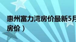 惠州富力湾房价最新5月份价格（惠州富力湾房价）