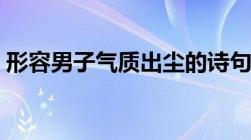 形容男子气质出尘的诗句（形容男子的成语）