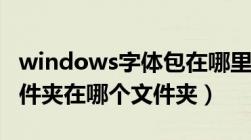 windows字体包在哪里（windows的字体文件夹在哪个文件夹）