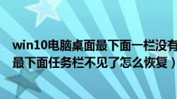 win10电脑桌面最下面一栏没有了怎么办（win10电脑桌面最下面任务栏不见了怎么恢复）