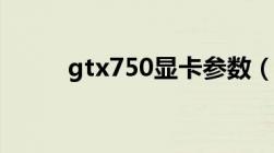 gtx750显卡参数（gtx750显卡）