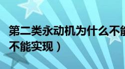 第二类永动机为什么不能实现（永动机为什么不能实现）