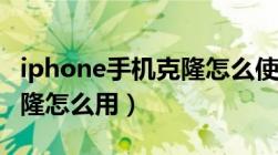 iphone手机克隆怎么使用的（iphone手机克隆怎么用）