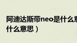 阿迪达斯带neo是什么意思（阿迪达斯neo是什么意思）