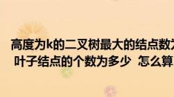 高度为k的二叉树最大的结点数为（在深度为7的满二叉树中 叶子结点的个数为多少  怎么算 解析详细点）