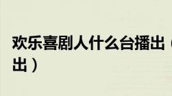 欢乐喜剧人什么台播出（欢乐喜剧人哪个台播出）