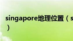 singapore地理位置（singapore属于哪个洲）