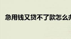 急用钱又贷不了款怎么办3招让你轻松解决