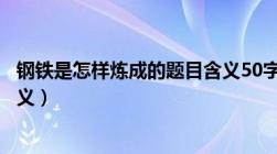 钢铁是怎样炼成的题目含义50字（钢铁是怎样炼成的题目含义）