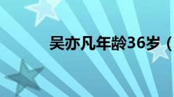 吴亦凡年龄36岁（吴亦凡年龄）