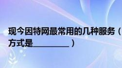 现今因特网最常用的几种服务（目前因特网上最主要的服务方式是__________）