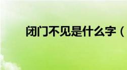 闭门不见是什么字（不见是什么字）