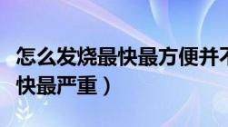 怎么发烧最快最方便并不易退烧（怎么发烧最快最严重）