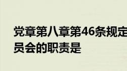 党章第八章第46条规定党的各级纪律检查委员会的职责是