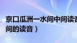 京口瓜洲一水间中间读音（京口瓜洲一水间的间的读音）