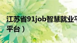 江苏省91job智慧就业平台（91job智慧就业平台）