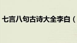 七言八句古诗大全李白（七言八句古诗大全）