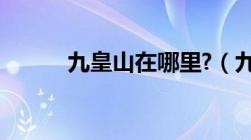 九皇山在哪里?（九皇山在哪里）