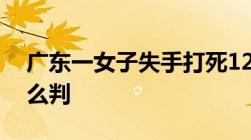 广东一女子失手打死12岁女儿故意伤害罪怎么判