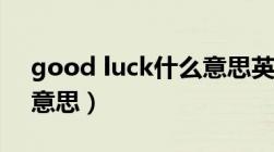 good luck什么意思英语（good luck什么意思）