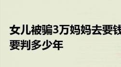 女儿被骗3万妈妈去要钱又被骗3万诈骗6万元要判多少年