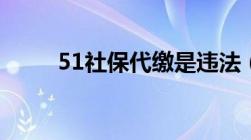 51社保代缴是违法（51社保代缴）