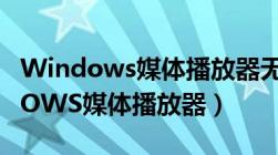 Windows媒体播放器无法播放mp4（WINDOWS媒体播放器）