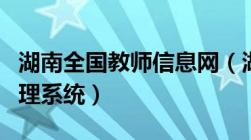 湖南全国教师信息网（湖南省全国教师信息管理系统）