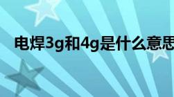 电焊3g和4g是什么意思（4g是什么意思）