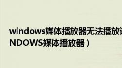 windows媒体播放器无法播放该文件怎可能是不支持（WINDOWS媒体播放器）