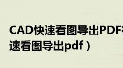 CAD快速看图导出PDF在哪个文件夹（cad快速看图导出pdf）