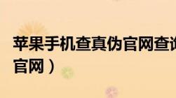 苹果手机查真伪官网查询（苹果手机查询真伪官网）