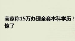 商家称15万办理全套本科学历！官方“学信网”可查网友震惊了