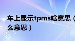 车上显示tpms啥意思（汽车显示TPMS是什么意思）