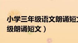 小学三年级语文朗诵短文1-3分钟（小学三年级朗诵短文）