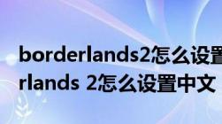 borderlands2怎么设置中文steam（borderlands 2怎么设置中文）