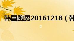 韩国跑男20161218（韩国跑男2018全集）