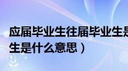 应届毕业生往届毕业生是什么意思（往届毕业生是什么意思）