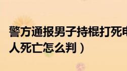 警方通报男子持棍打死电动车司机（意伤害致人死亡怎么判）