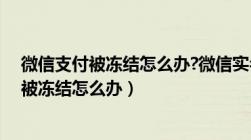 微信支付被冻结怎么办?微信实名认证不是本人（微信支付被冻结怎么办）