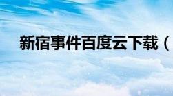 新宿事件百度云下载（新宿事件百度云）