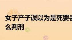 女子产子误以为是死婴丢弃获刑过失致死的怎么判刑