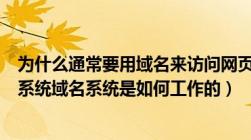 为什么通常要用域名来访问网页（简述网络为什么要用域名系统域名系统是如何工作的）