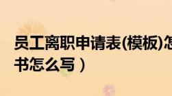 员工离职申请表(模板)怎么写（员工离职申请书怎么写）