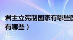 君主立宪制国家有哪些国家（君主立宪制国家有哪些）