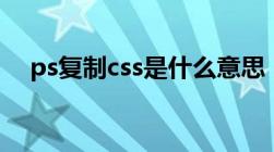 ps复制css是什么意思（css是什么意思）