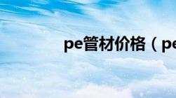 pe管材价格（pe管道价格）