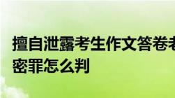 擅自泄露考生作文答卷老师被调查泄露国家秘密罪怎么判