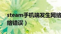 steam手机端发生网络错误（手机steam网络错误）