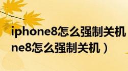 iphone8怎么强制关机 重启按什么键（iphone8怎么强制关机）